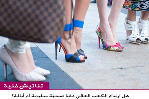 هل ارتداء الكعب العالي عادة صحيّة سليمة أم أناقة؟